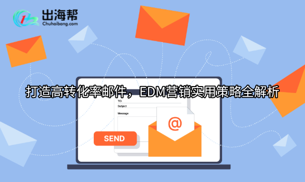 打造高转化率邮件，EDM营销实用策略全解析